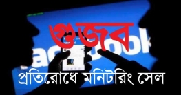 গুজব প্রতিরোধে মনিটরিং সেল গঠন করছে সরকার